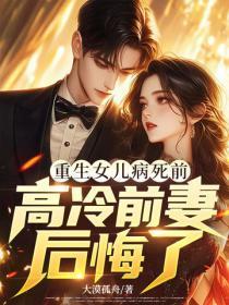 重生女儿病死前，高冷前妻后悔了