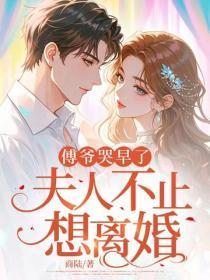 傅爷哭早了,夫人她不止想离婚